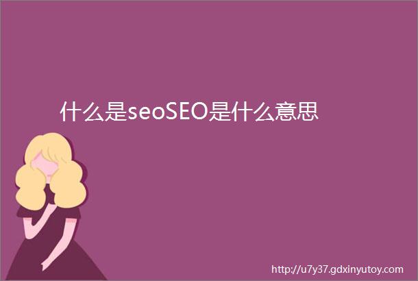 什么是seoSEO是什么意思